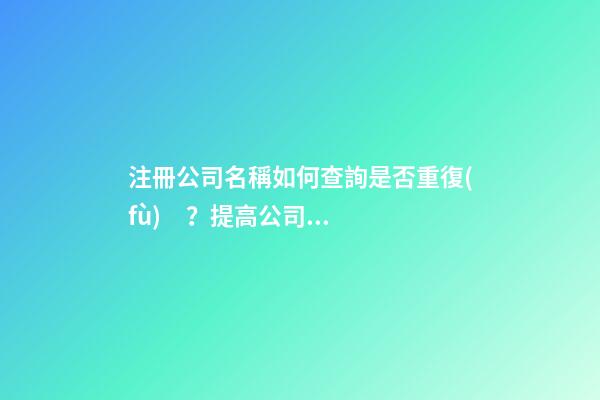 注冊公司名稱如何查詢是否重復(fù)？提高公司核名成功率的方法-第1張-公司起名-玄機派